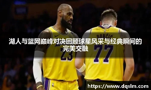 湖人与篮网巅峰对决回顾球星风采与经典瞬间的完美交融