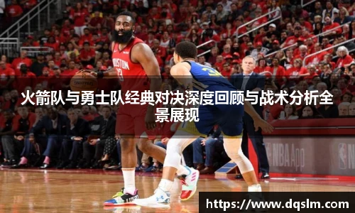 火箭队与勇士队经典对决深度回顾与战术分析全景展现