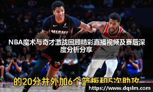 NBA魔术与奇才激战回顾精彩直播视频及赛后深度分析分享