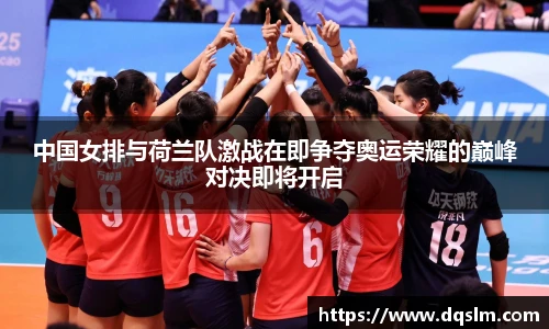中国女排与荷兰队激战在即争夺奥运荣耀的巅峰对决即将开启