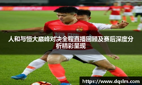 人和与恒大巅峰对决全程直播回顾及赛后深度分析精彩呈现