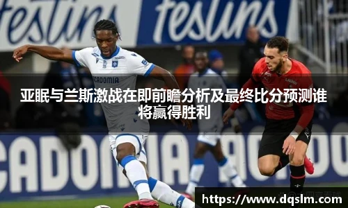 亚眠与兰斯激战在即前瞻分析及最终比分预测谁将赢得胜利
