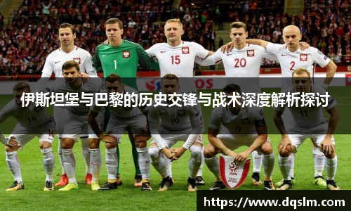 伊斯坦堡与巴黎的历史交锋与战术深度解析探讨